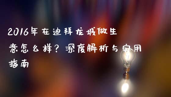 2016年在迪拜龙城做生意怎么样？深度解析与实用指南_https://wap.langutaoci.com_金融服务_第1张