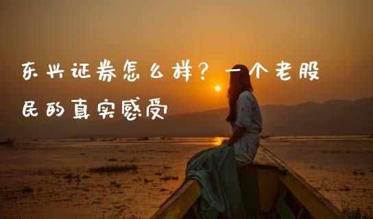 东兴证券怎么样？一个老股民的真实感受_https://wap.langutaoci.com_今日财经_第1张