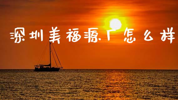 深圳美福源厂怎么样_https://wap.langutaoci.com_货币市场_第1张