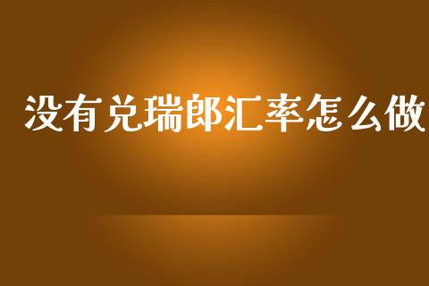 没有兑瑞郎汇率怎么做_https://wap.langutaoci.com_今日财经_第1张