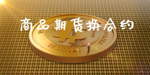 商品期货换合约_https://wap.langutaoci.com_今日财经_第1张