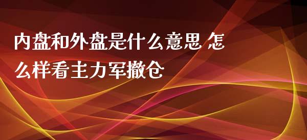 内盘和外盘是什么意思 怎么样看主力军撤仓_https://wap.langutaoci.com_今日财经_第1张