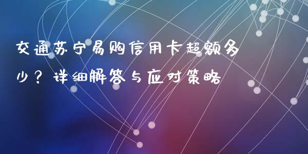 交通苏宁易购信用卡超额多少？详细解答与应对策略_https://wap.langutaoci.com_外汇论坛_第1张