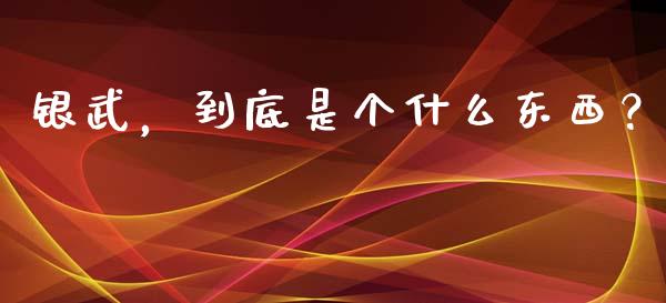 银武，到底是个什么东西？_https://wap.langutaoci.com_债券基金_第1张