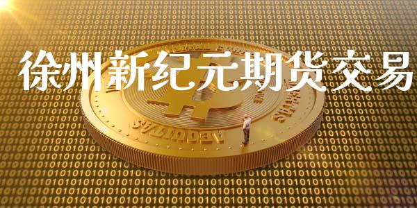 徐州新纪元期货交易_https://wap.langutaoci.com_期货行情_第1张