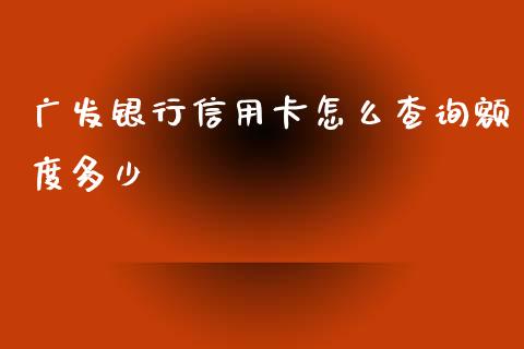 广发银行信用卡怎么查询额度多少_https://wap.langutaoci.com_今日财经_第1张