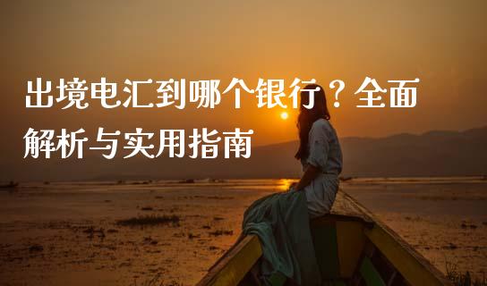 出境电汇到哪个银行？全面解析与实用指南_https://wap.langutaoci.com_货币市场_第1张