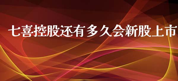 七喜控股还有多久会新股上市_https://wap.langutaoci.com_期货行情_第1张