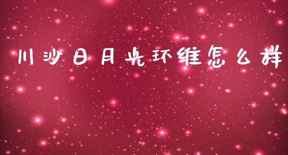 川沙日月光环维怎么样_https://wap.langutaoci.com_债券基金_第1张