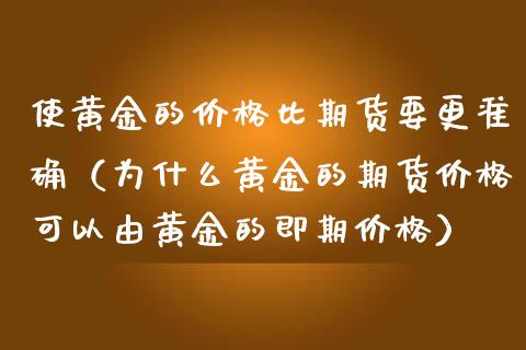 使黄金的价格比期货要更准确（为什么黄金的期货价格可以由黄金的即期价格）_https://wap.langutaoci.com_今日财经_第1张