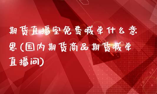 期货直播室免费喊单什么意思(国内期货商品期货喊单直播间)_https://wap.langutaoci.com_货币市场_第1张