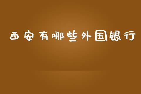 西安有哪些外国银行_https://wap.langutaoci.com_今日财经_第1张