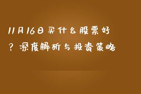 11月16日买什么股票好？深度解析与投资策略_https://wap.langutaoci.com_金融服务_第1张