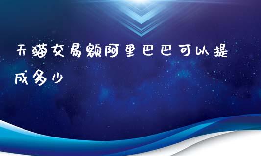 天猫交易额阿里巴巴可以提成多少_https://wap.langutaoci.com_外汇论坛_第1张