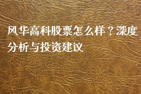 风华高科股票怎么样？深度分析与投资建议_https://wap.langutaoci.com_金融服务_第1张