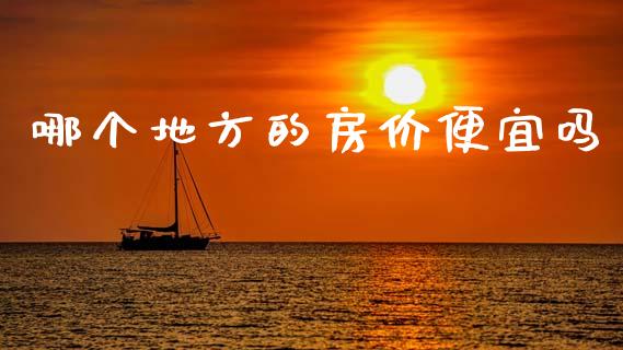 哪个地方的房价便宜吗_https://wap.langutaoci.com_货币市场_第1张