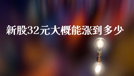 新股32元大概能涨到多少_https://wap.langutaoci.com_债券基金_第1张