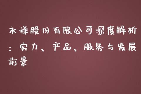 永祥股份有限公司深度解析：实力、产品、服务与发展前景_https://wap.langutaoci.com_期货行情_第1张