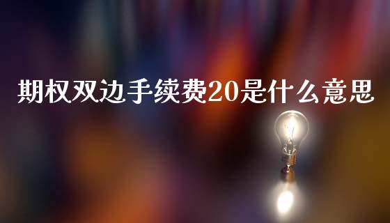 期权双边手续费20是什么意思_https://wap.langutaoci.com_债券基金_第1张