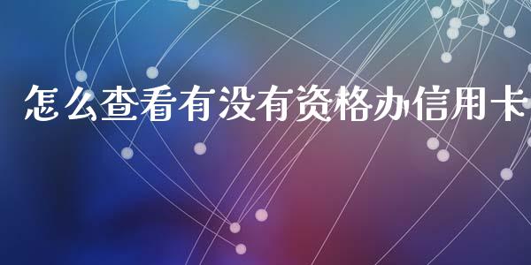 怎么查看有没有资格办信用卡_https://wap.langutaoci.com_债券基金_第1张