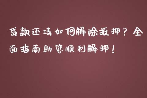 贷款还清如何解除抵押？全面指南助您顺利解押！_https://wap.langutaoci.com_货币市场_第1张
