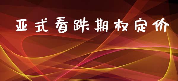 亚式看跌期权定价_https://wap.langutaoci.com_今日财经_第1张