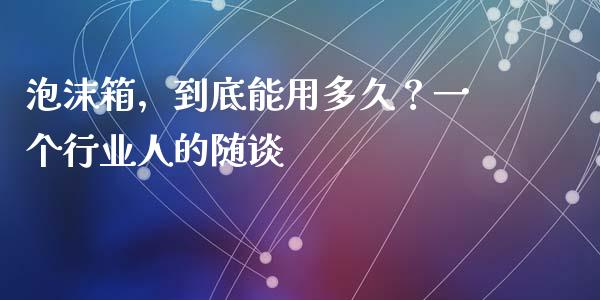 泡沫箱，到底能用多久？一个行业人的随谈_https://wap.langutaoci.com_金融服务_第1张