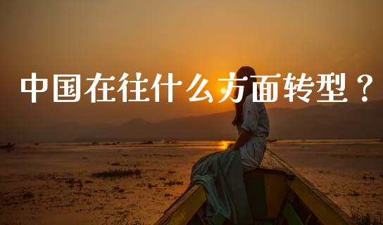 中国在往什么方面转型？_https://wap.langutaoci.com_债券基金_第1张