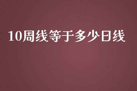 10周线等于多少日线_https://wap.langutaoci.com_期货行情_第1张