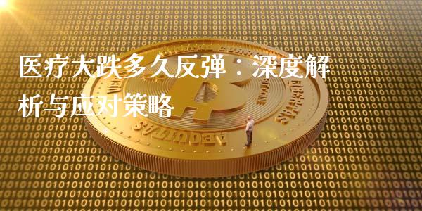 医疗大跌多久反弹：深度解析与应对策略_https://wap.langutaoci.com_货币市场_第1张