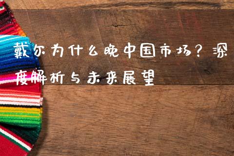 戴尔为什么晚中国市场？深度解析与未来展望_https://wap.langutaoci.com_货币市场_第1张