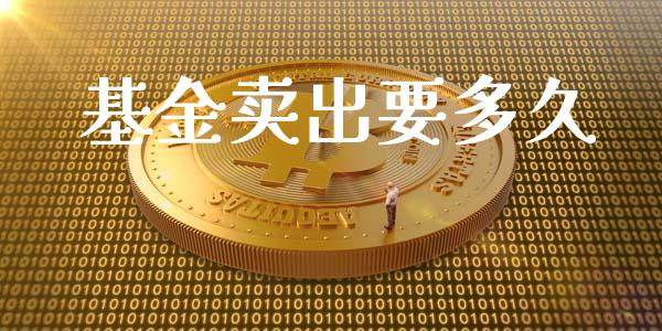 基金卖出要多久_https://wap.langutaoci.com_期货行情_第1张