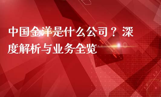 中国金洋是什么公司？ 深度解析与业务全览_https://wap.langutaoci.com_金融服务_第1张