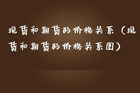 现货和期货的价格关系（现货和期货的价格关系图）_https://wap.langutaoci.com_货币市场_第1张