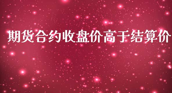 期货合约收盘价高于结算价_https://wap.langutaoci.com_债券基金_第1张