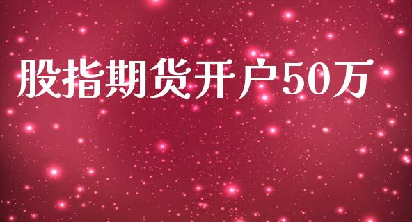 股指期货开户50万_https://wap.langutaoci.com_债券基金_第1张