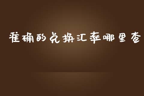 准确的兑换汇率哪里查_https://wap.langutaoci.com_金融服务_第1张