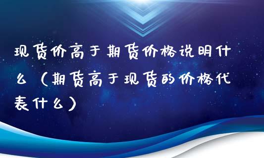 现货价高于期货价格说明什么（期货高于现货的价格代表什么）_https://wap.langutaoci.com_货币市场_第1张