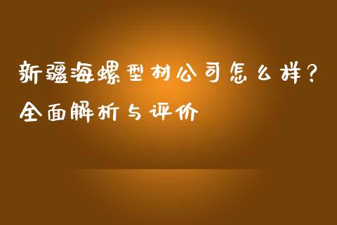 新疆海螺型材公司怎么样？全面解析与评价_https://wap.langutaoci.com_今日财经_第1张