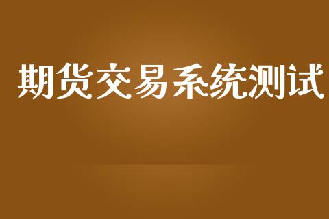 期货交易系统测试_https://wap.langutaoci.com_今日财经_第1张