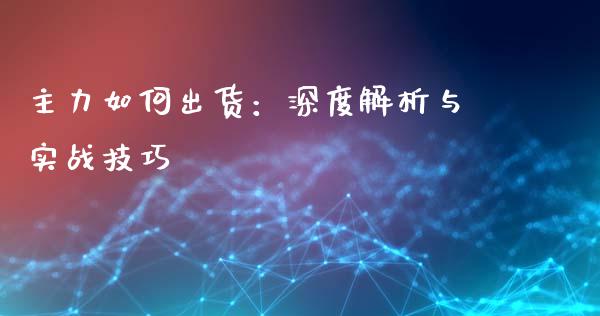 主力如何出货：深度解析与实战技巧_https://wap.langutaoci.com_外汇论坛_第1张