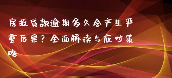 房抵贷款逾期多久会产生严重后果？全面解读与应对策略_https://wap.langutaoci.com_期货行情_第1张