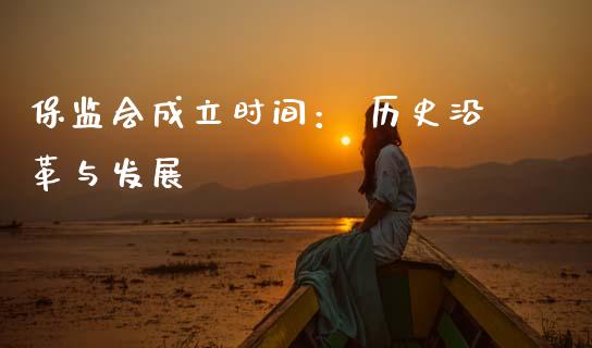 保监会成立时间： 历史沿革与发展_https://wap.langutaoci.com_期货行情_第1张