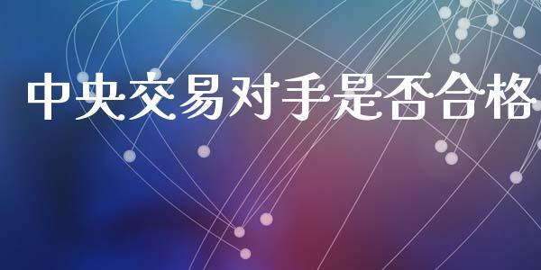 中央交易对手是否合格_https://wap.langutaoci.com_今日财经_第1张