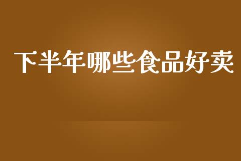 下半年哪些食品好卖_https://wap.langutaoci.com_债券基金_第1张