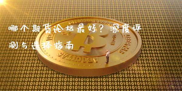 哪个期货论坛最好？深度评测与选择指南_https://wap.langutaoci.com_外汇论坛_第1张