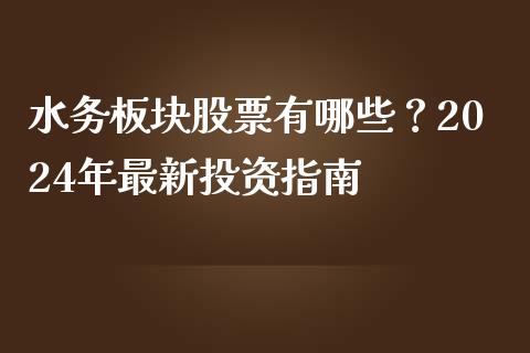 水务板块股票有哪些？2024年最新投资指南_https://wap.langutaoci.com_期货行情_第1张