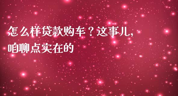 怎么样贷款购车？这事儿，咱聊点实在的_https://wap.langutaoci.com_外汇论坛_第1张