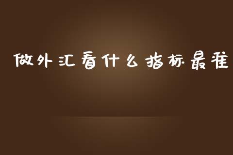 做外汇看什么指标最准_https://wap.langutaoci.com_外汇论坛_第1张