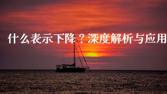 什么表示下降？深度解析与应用_https://wap.langutaoci.com_货币市场_第1张